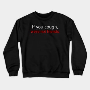 If you cough were not friends Crewneck Sweatshirt